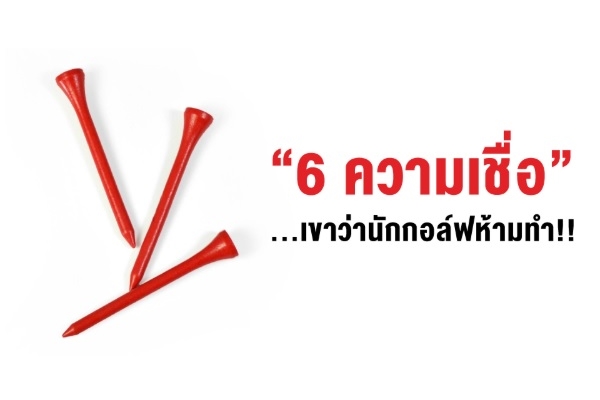 “6 ความเชื่อ”…เขาว่านักกอล์ฟห้ามทำ!!