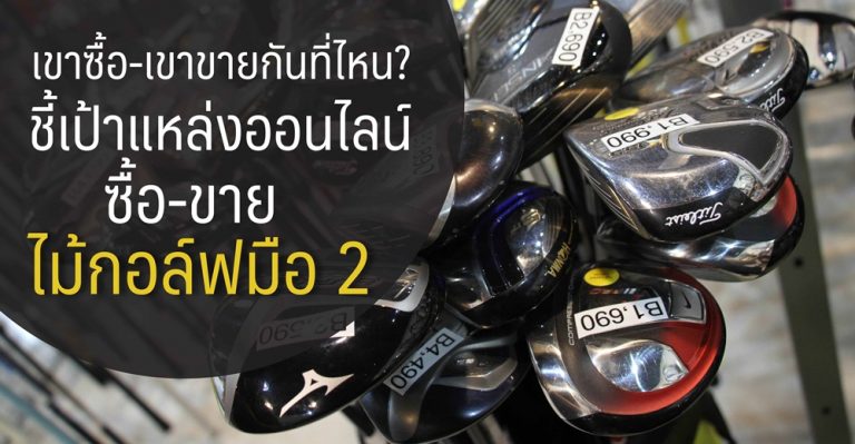 เขาซื้อ-เขาขายกันที่ไหน? ชี้เป้าแหล่งออนไลน์ซื้อ-ขายไม้กอล์ฟมือ 2