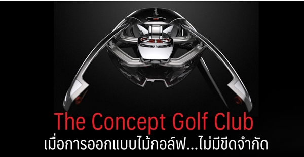 The Concept Golf Club เมื่อการออกแบบไม้กอล์ฟ…ไม่มีขีดจำกัด