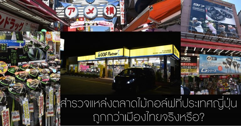 สำรวจแหล่งตลาดไม้กอล์ฟที่ประเทศญี่ปุ่น ถูกกว่าเมืองไทยจริงหรือ?