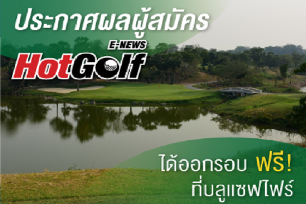 ประกาศผลผู้สมัคร HotGolf E-News ได้ออกรอบฟรีที่บลูแซฟไฟร์