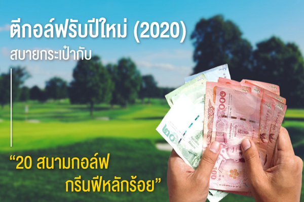 ตีกอล์ฟรับปีใหม่ (2020) สบายกระเป๋ากับ  “20 สนามกอล์ฟ กรีนฟีหลักร้อย”