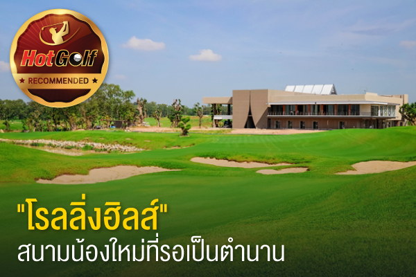 Recommended by HotGolf : สยาม คันทรีคลับ “โรลลิ่งฮิลส์”