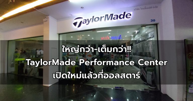 ใหญ่กว่า-เต็มกว่า!! TaylorMade Performance Center เปิดใหม่แล้วที่ออลสตาร์