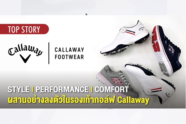 STYLE | PERFORMANCE | COMFORT ผสานอย่างลงตัวในรองเท้ากอล์ฟ Callaway