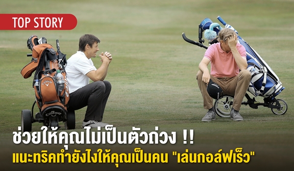 ช่วยให้คุณไม่เป็นตัวถ่วง!! แนะทริคทำยังไงให้เป็นคน “เล่นกอล์ฟเร็ว”