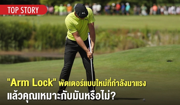 “Arm Lock” พัตเตอร์แบบใหม่ที่กำลังมาแรง แล้วคุณเหมาะกับมันหรือไม่?