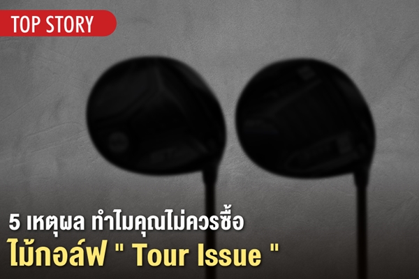 5 เหตุผล ทำไมคุณไม่ควรซื้อไม้กอล์ฟ “Tour Issue”