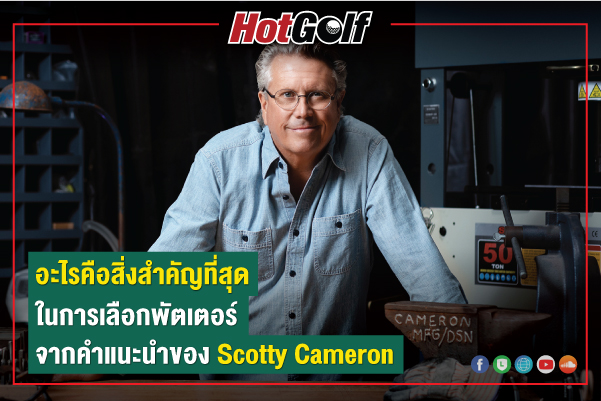 อะไรคือสิ่งสำคัญที่สุด ในการเลือกพัตเตอร์ จากคำแนะนำของ Scotty Cameron