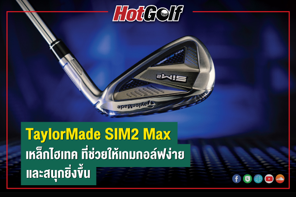 TaylorMade SIM2 Max เหล็กไฮเทค ที่ช่วยให้เกมกอล์ฟง่ายและสนุกยิ่งขึ้น