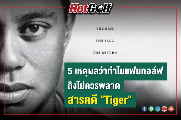 5 เหตุผลว่าทำไมแฟนกอล์ฟ ถึงไม่ควรพลาดสารคดี “Tiger”