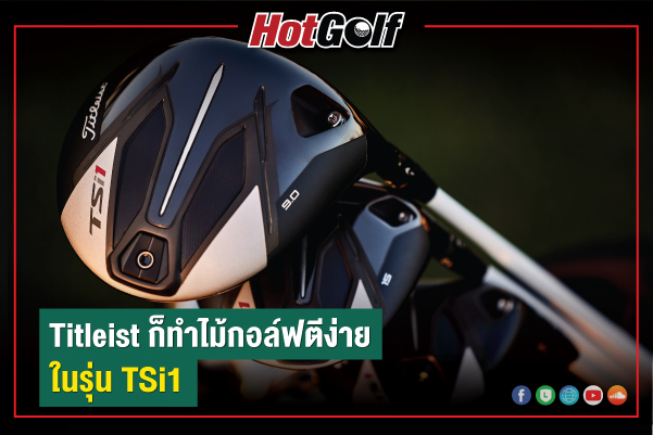 Titleist TSi1 หัวไม้รุ่นตีง่ายสำหรับนักอล์ฟสวิงสปีดปานกลาง