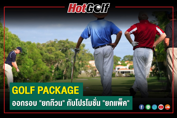 GOLF PACKAGE ออกรอบ “ยกก๊วน” กับโปรโมชั่น “ยกแพ็ค”