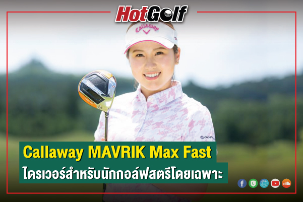 Callaway MAVRIK Max Fast ไดรเวอร์สำหรับนักกอล์ฟสตรีโดยเฉพาะ