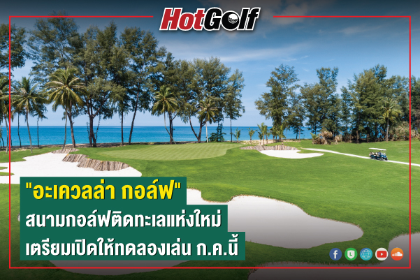 “อะเควลล่า กอล์ฟ” สนามกอล์ฟติดทะเลแห่งใหม่ เตรียมเปิดให้ทดลองเล่น ก.ค.นี้
