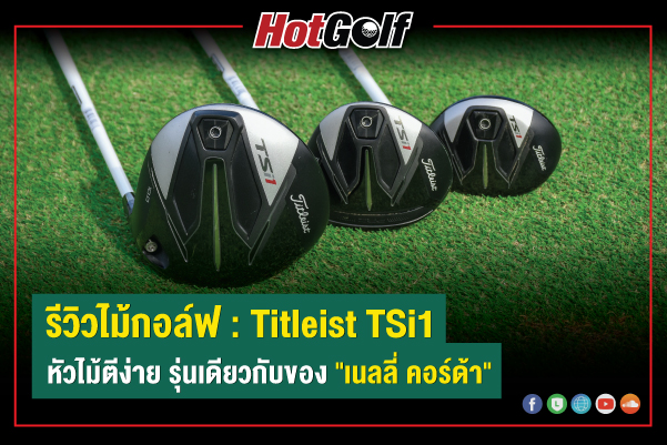 รีวิวไม้กอล์ฟ : Titleist TSi1 หัวไม้ตีง่าย รุ่นเดียวกับของ “เนลลี่ คอร์ด้า”