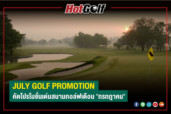 JULY GOLF PROMOTION คัดโปรโมชั่นเด่นสนามกอล์ฟเดือน “กรกฎาคม”