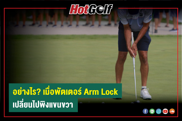 อย่างไร? เมื่อพัตเตอร์ Arm Lock เปลี่ยนไปพิงแขนขวา