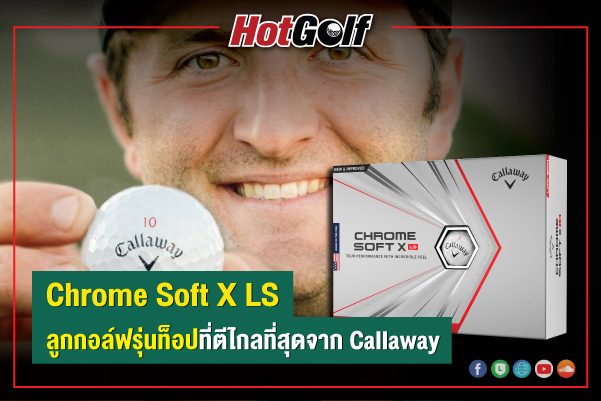 “Chrome Soft X LS” ลูกกอล์ฟรุ่นท็อปที่ตีไกลที่สุดจาก Callaway