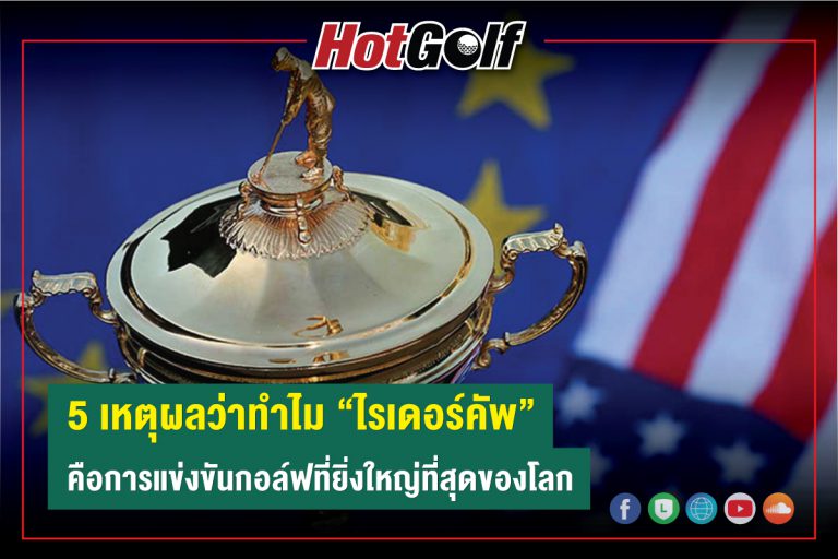 5 เหตุผลว่าทำไม “ไรเดอร์คัพ” คือการแข่งขันกอล์ฟที่ยิ่งใหญ่ที่สุดของโลก