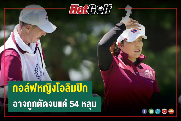 กอล์ฟหญิงโอลิมปิก อาจถูกตัดจบแค่ 54 หลุม