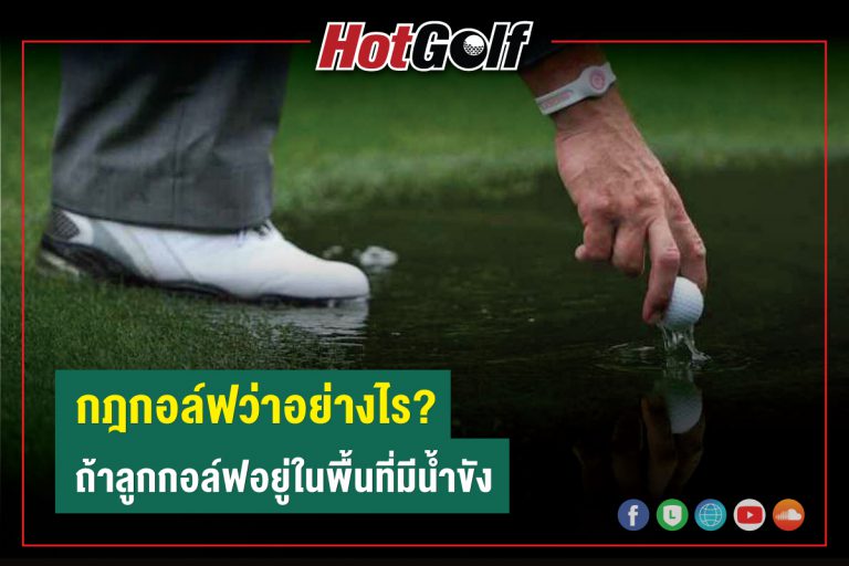 กฎกอล์ฟว่าอย่างไร? ถ้าลูกกอล์ฟอยู่ในพื้นที่มีน้ำขัง