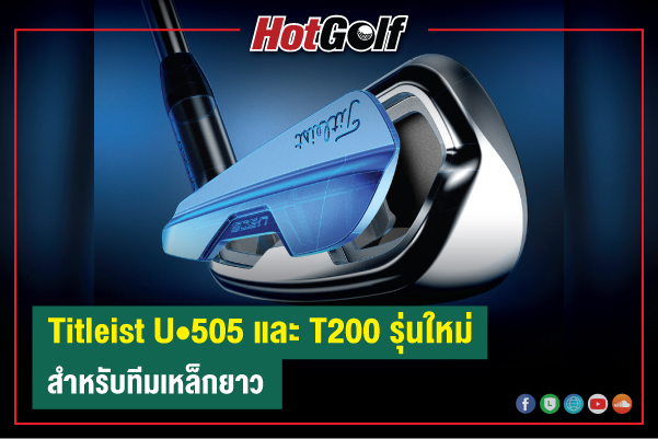 Titleist U•505 และ T200 รุ่นใหม่ สำหรับทีมเหล็กยาว