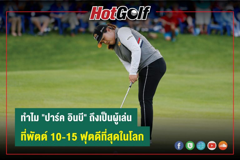 ทำไม “ปาร์ค อินบี” ถึงเป็นผู้เล่น ที่พัตต์ 10-15 ฟุตดีที่สุดในโลก