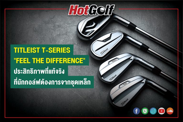 TITLEIST T-SERIES “FEEL THE DIFFERENCE” ประสิทธิภาพที่แท้จริง ที่นักกอล์ฟต้องการจากชุดเหล็ก