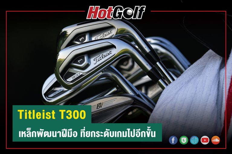 Titleist T300 เหล็กพัฒนาฝีมือ ที่ยกระดับเกมไปอีกขั้น