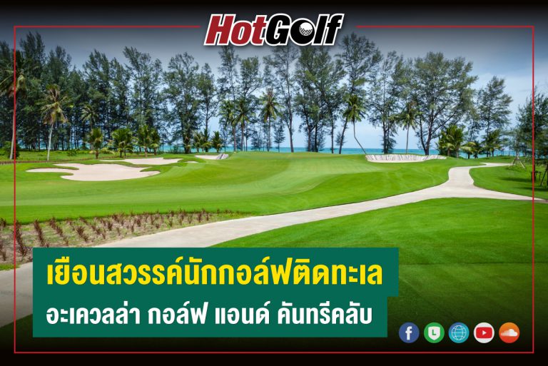 เยือนสวรรค์นักกอล์ฟติดทะเล… ที่ “อะเควลล่า กอล์ฟ แอนด์ คันทรีคลับ”