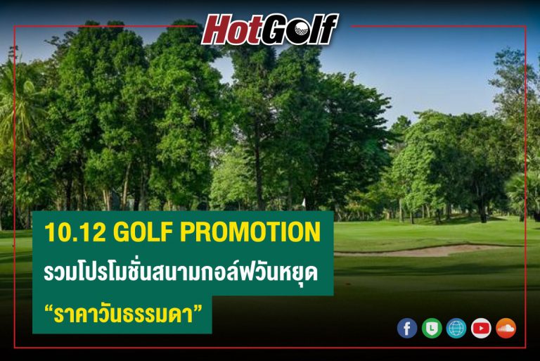 10.12 GOLF PROMOTION รวมโปรโมชั่นสนามกอล์ฟวันหยุด “ราคาวันธรรมดา”