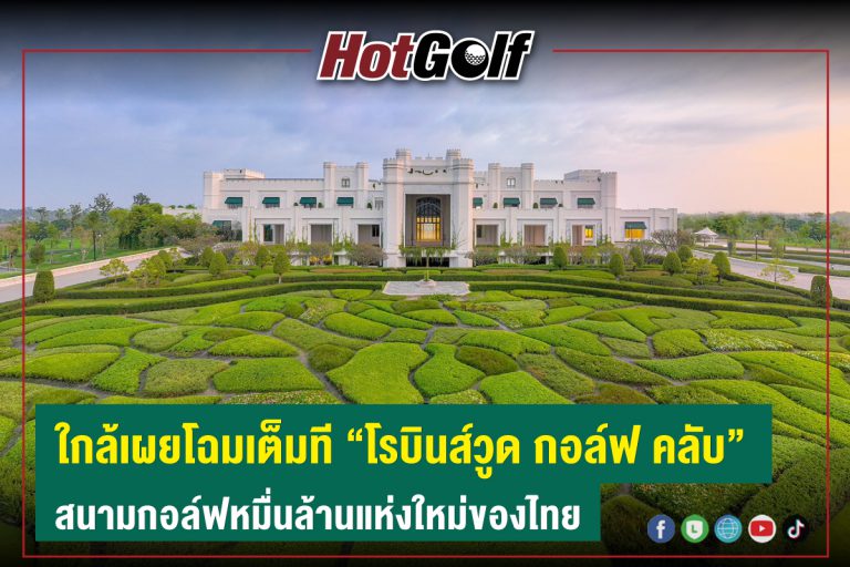 ใกล้เผยโฉมเต็มที “โรบินส์วูด กอล์ฟ คลับ” สนามกอล์ฟหมื่นล้านแห่งใหม่ของไทย