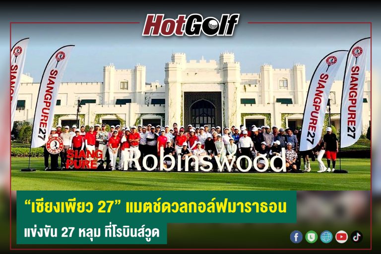 “เซียงเพียว 27” แมตช์ดวลกอล์ฟมาราธอน แข่งขัน 27 หลุม ที่โรบินส์วูด