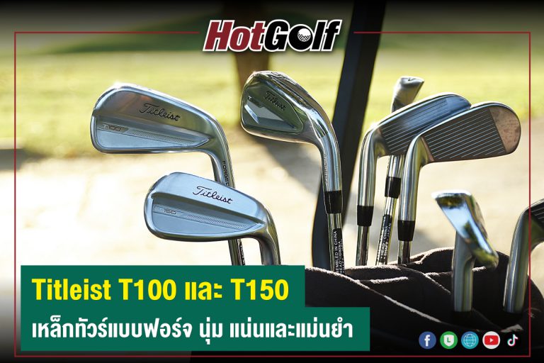 Titleist T100 และ T150 เหล็กทัวร์แบบฟอร์จ นุ่ม แน่นและแม่นยำ