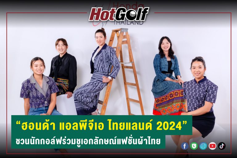 “ฮอนด้า แอลพีจีเอ ไทยแลนด์ 2024” ชวนนักกอล์ฟร่วมชูเอกลักษณ์แฟชั่นผ้าไทย