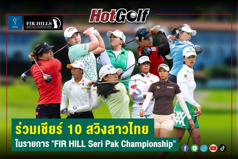 ร่วมเชียร์ 10 สวิงสาวไทย ในรายการ “FIR HILL Seri Pak Championship”