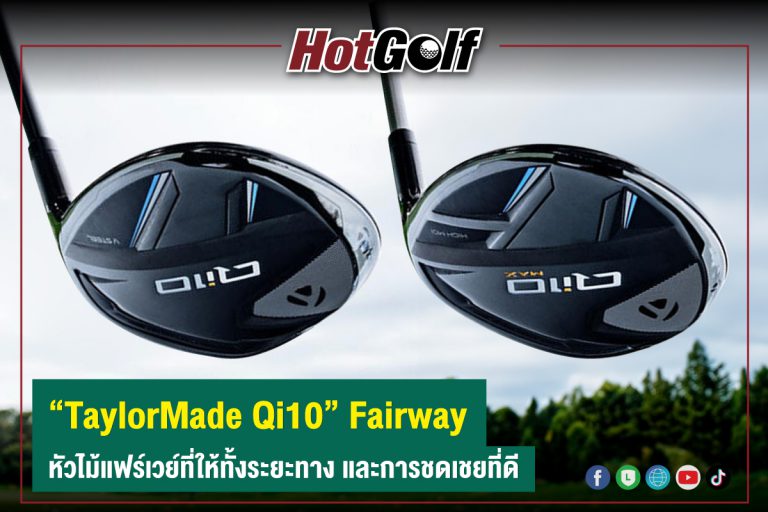 “TaylorMade Qi10” Fairway หัวไม้แฟร์เวย์ที่ให้ทั้งระยะทาง และการชดเชยที่ดี