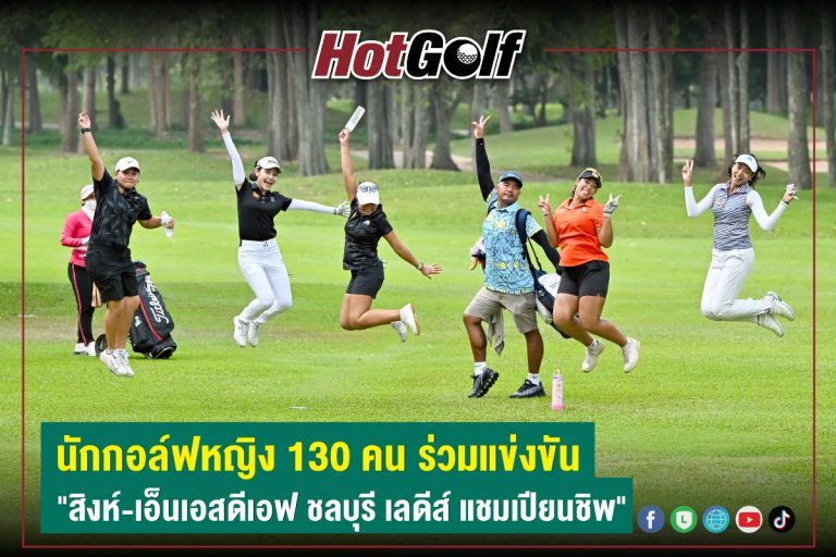 นักกอล์ฟหญิง 130 คน ร่วมแข่งขัน “สิงห์-เอ็นเอสดีเอฟ ชลบุรี เลดีส์ แชมเปียนชิพ”