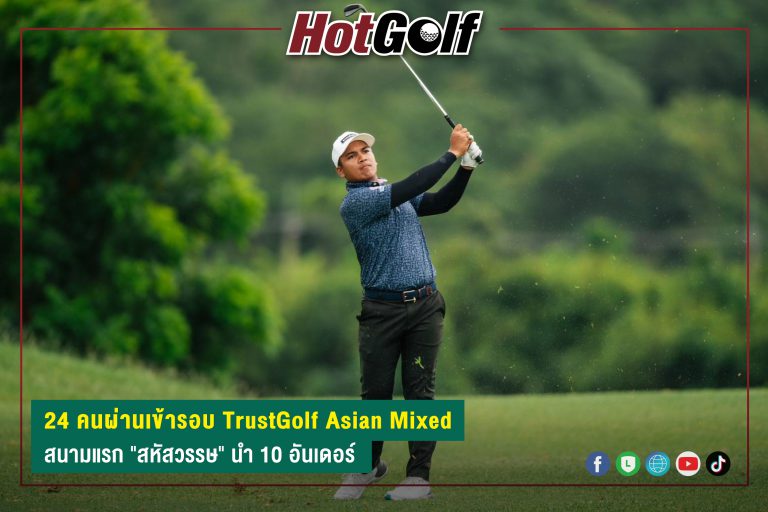 24 คนผ่านเข้ารอบ TrustGolf Asian Mixed สนามแรก “สหัสวรรษ” นำ 10 อันเดอร์