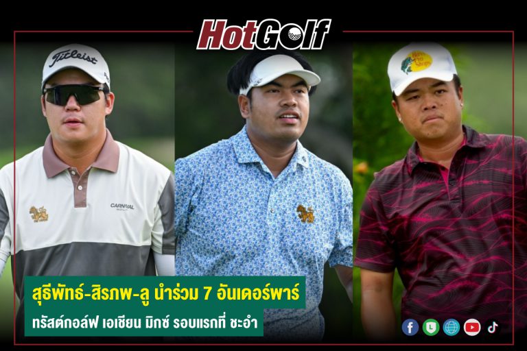 สุธีพัทธ์-สิรภพ-ลู นำร่วม 7 อันเดอร์พาร์ ทรัสต์กอล์ฟ เอเชียน มิกซ์ รอบแรกที่ ชะอำ
