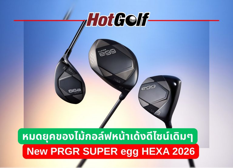 หมดยุคของไม้กอล์ฟหน้าเด้งดีไซน์เดิมๆ PRGR SUPER egg HEXA