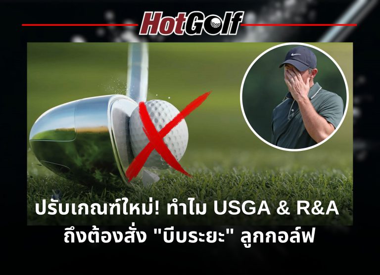 ปรับเกณฑ์ใหม่! ทำไม USGA และ R&A ถึงต้องสั่ง “บีบระยะ”ลูกกอล์ฟ