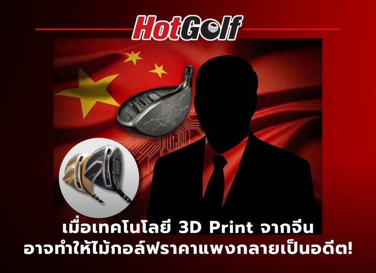 เมื่อเทคโนโลยี 3D Print จากจีน อาจทำให้ไม้กอล์ฟราคาแพงกลายเป็นอดีต!